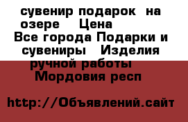 сувенир-подарок “на озере“ › Цена ­ 1 250 - Все города Подарки и сувениры » Изделия ручной работы   . Мордовия респ.